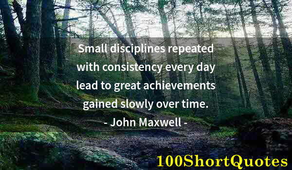 Quote by Albert Einstein: Small disciplines repeated with consistency every day lead to great achievements gained slowly over ...