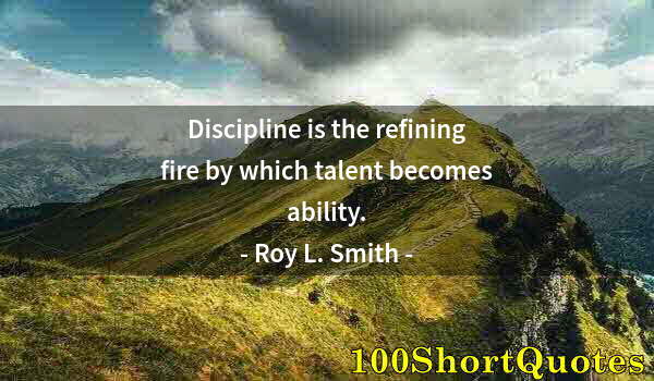 Quote by Albert Einstein: Discipline is the refining fire by which talent becomes ability.