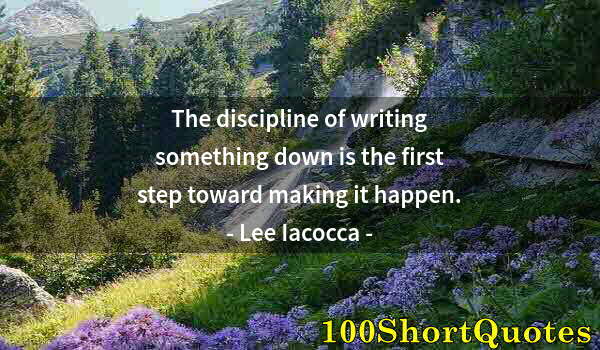 Quote by Albert Einstein: The discipline of writing something down is the first step toward making it happen.