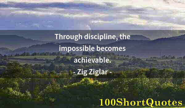 Quote by Albert Einstein: Through discipline, the impossible becomes achievable.