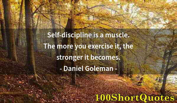 Quote by Albert Einstein: Self-discipline is a muscle. The more you exercise it, the stronger it becomes.