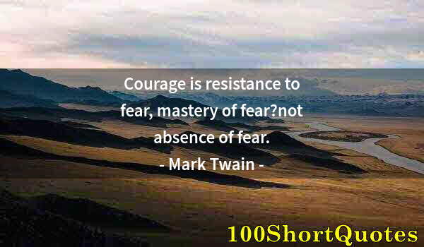 Quote by Albert Einstein: Courage is resistance to fear, mastery of fear?not absence of fear.