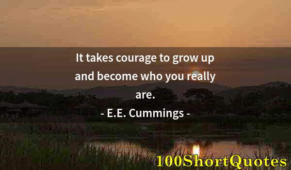 Quote by Albert Einstein: It takes courage to grow up and become who you really are.