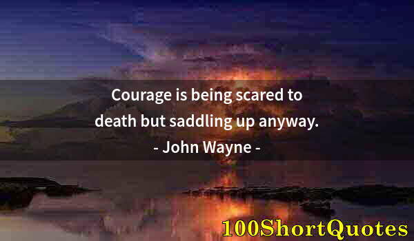 Quote by Albert Einstein: Courage is being scared to death but saddling up anyway.