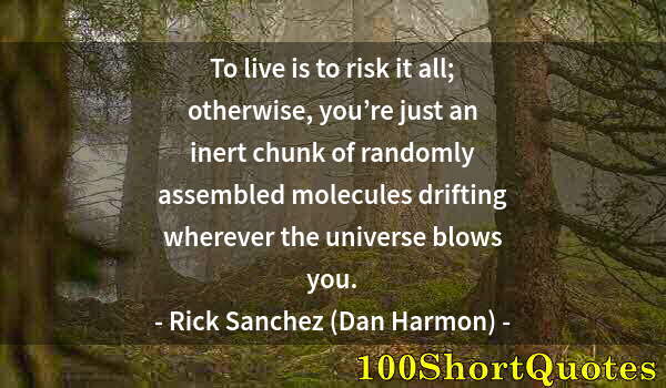 Quote by Albert Einstein: To live is to risk it all; otherwise, you’re just an inert chunk of randomly assembled molecules dri...