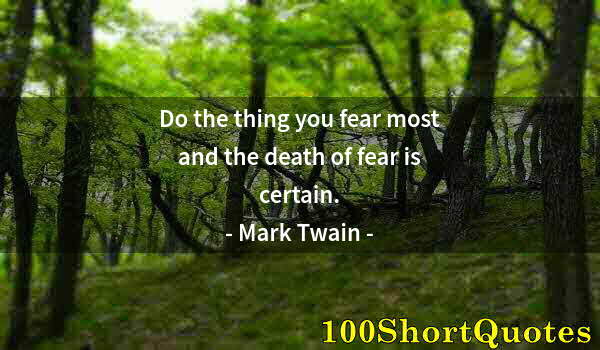 Quote by Albert Einstein: Do the thing you fear most and the death of fear is certain.