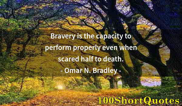 Quote by Albert Einstein: Bravery is the capacity to perform properly even when scared half to death.