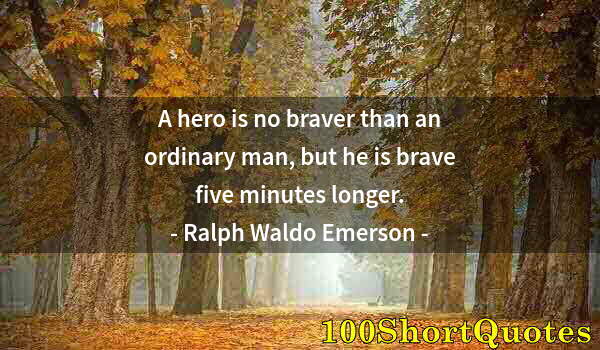 Quote by Albert Einstein: A hero is no braver than an ordinary man, but he is brave five minutes longer.