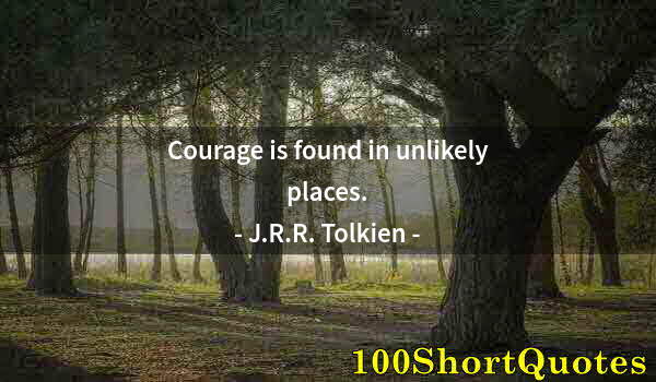 Quote by Albert Einstein: Courage is found in unlikely places.