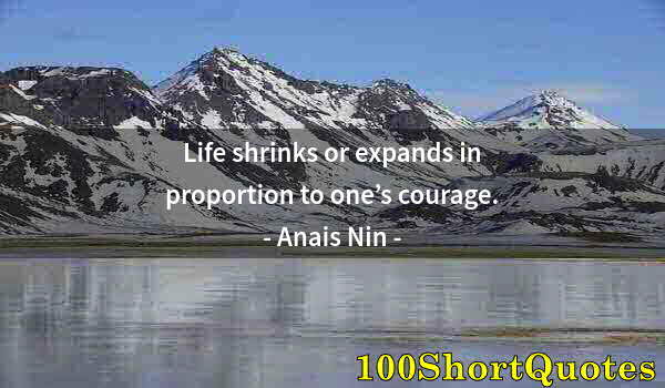 Quote by Albert Einstein: Life shrinks or expands in proportion to one’s courage.