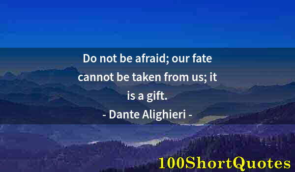 Quote by Albert Einstein: Do not be afraid; our fate cannot be taken from us; it is a gift.