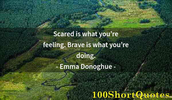 Quote by Albert Einstein: Scared is what you’re feeling. Brave is what you’re doing.