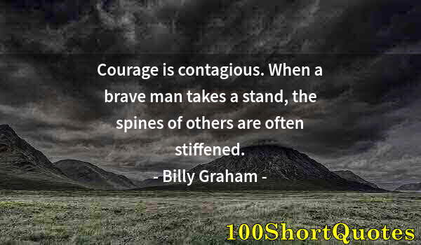 Quote by Albert Einstein: Courage is contagious. When a brave man takes a stand, the spines of others are often stiffened.