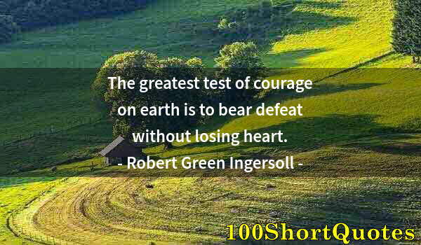 Quote by Albert Einstein: The greatest test of courage on earth is to bear defeat without losing heart.