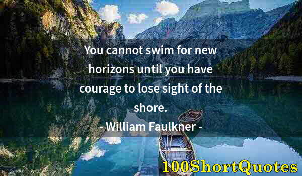 Quote by Albert Einstein: You cannot swim for new horizons until you have courage to lose sight of the shore.