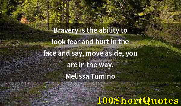 Quote by Albert Einstein: Bravery is the ability to look fear and hurt in the face and say, move aside, you are in the way.