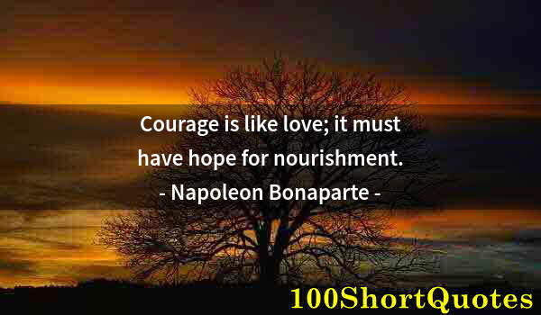 Quote by Albert Einstein: Courage is like love; it must have hope for nourishment.