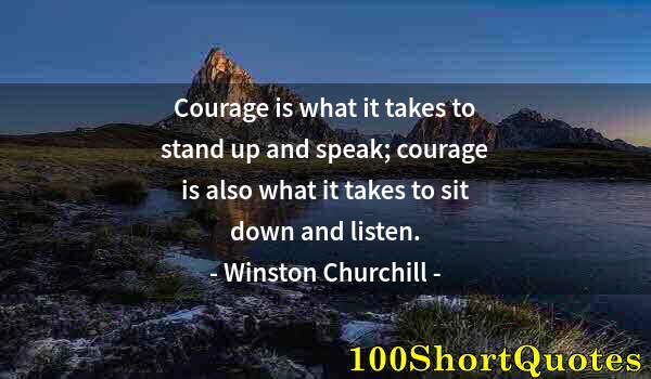 Quote by Albert Einstein: Courage is what it takes to stand up and speak; courage is also what it takes to sit down and listen...