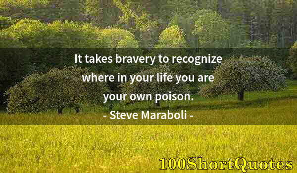 Quote by Albert Einstein: It takes bravery to recognize where in your life you are your own poison.