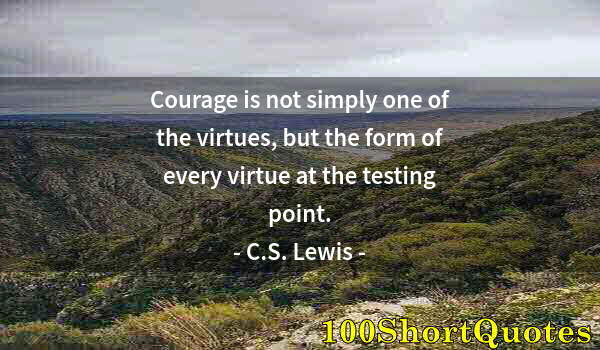 Quote by Albert Einstein: Courage is not simply one of the virtues, but the form of every virtue at the testing point.