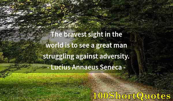 Quote by Albert Einstein: The bravest sight in the world is to see a great man struggling against adversity.