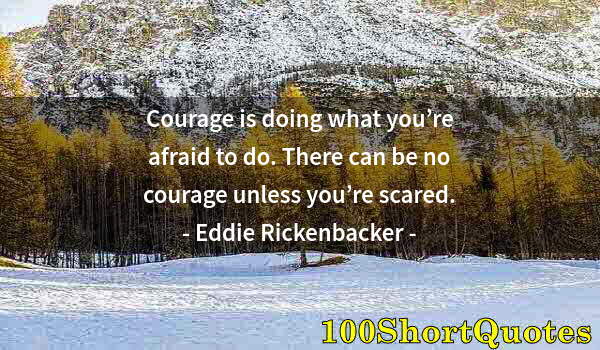 Quote by Albert Einstein: Courage is doing what you’re afraid to do. There can be no courage unless you’re scared.