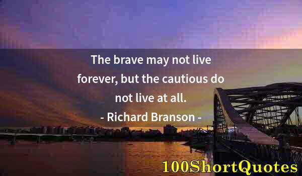 Quote by Albert Einstein: The brave may not live forever, but the cautious do not live at all.