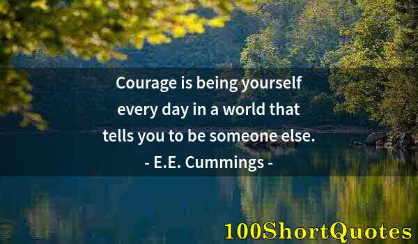 Quote by Albert Einstein: Courage is being yourself every day in a world that tells you to be someone else.