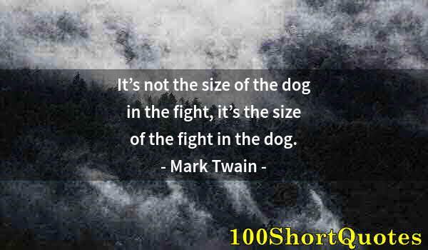 Quote by Albert Einstein: It’s not the size of the dog in the fight, it’s the size of the fight in the dog.