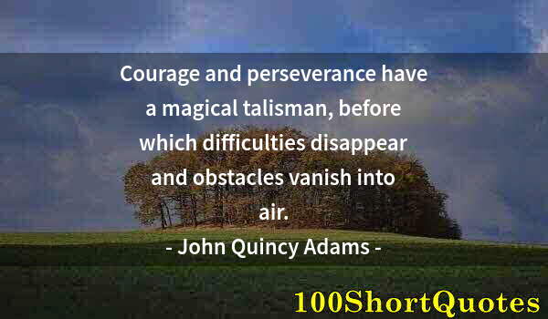 Quote by Albert Einstein: Courage and perseverance have a magical talisman, before which difficulties disappear and obstacles ...