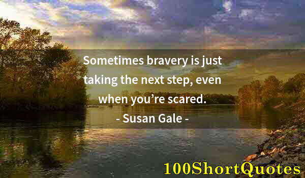 Quote by Albert Einstein: Sometimes bravery is just taking the next step, even when you’re scared.