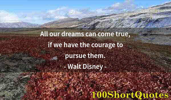 Quote by Albert Einstein: All our dreams can come true, if we have the courage to pursue them.