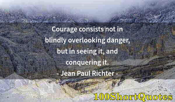 Quote by Albert Einstein: Courage consists not in blindly overlooking danger, but in seeing it, and conquering it.