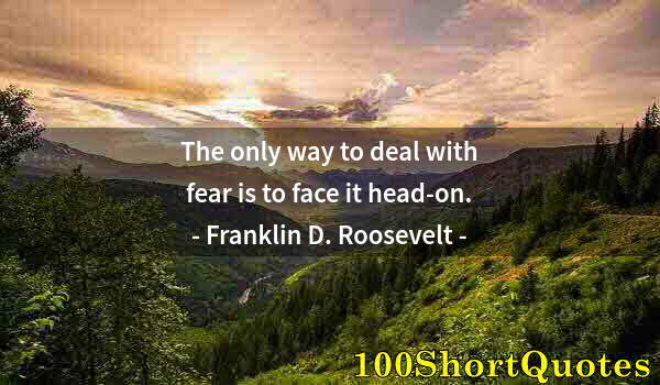 Quote by Albert Einstein: The only way to deal with fear is to face it head-on.