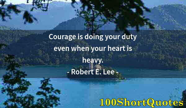 Quote by Albert Einstein: Courage is doing your duty even when your heart is heavy.