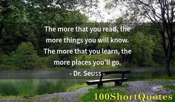 Quote by Albert Einstein: The more that you read, the more things you will know. The more that you learn, the more places you’...