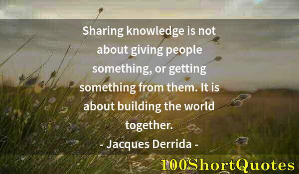 Quote by Albert Einstein: Sharing knowledge is not about giving people something, or getting something from them. It is about ...