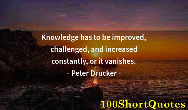 Quote by Albert Einstein: Knowledge has to be improved, challenged, and increased constantly, or it vanishes.