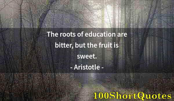 Quote by Albert Einstein: The roots of education are bitter, but the fruit is sweet.