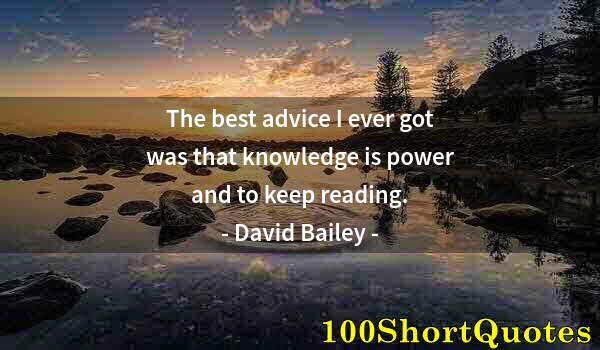 Quote by Albert Einstein: The best advice I ever got was that knowledge is power and to keep reading.