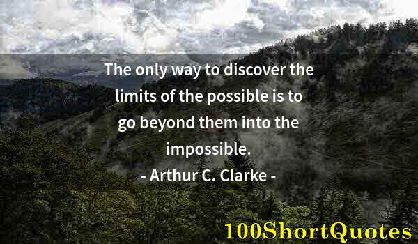 Quote by Albert Einstein: The only way to discover the limits of the possible is to go beyond them into the impossible.