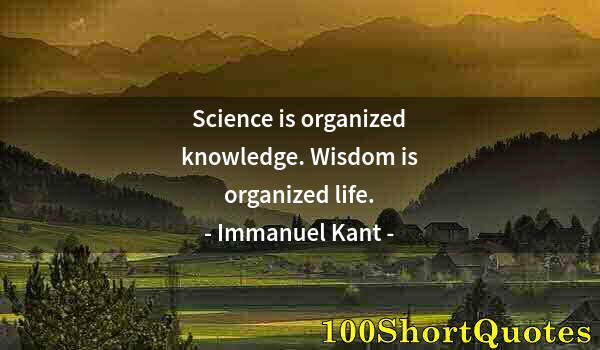 Quote by Albert Einstein: Science is organized knowledge. Wisdom is organized life.