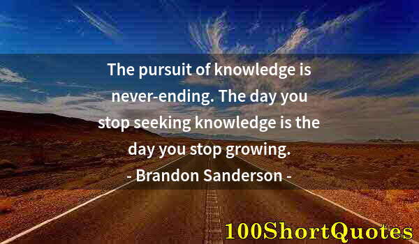 Quote by Albert Einstein: The pursuit of knowledge is never-ending. The day you stop seeking knowledge is the day you stop gro...