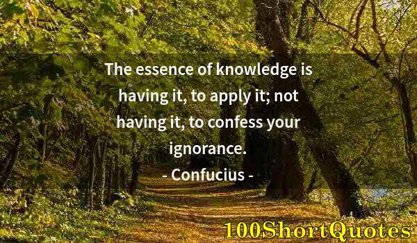 Quote by Albert Einstein: The essence of knowledge is having it, to apply it; not having it, to confess your ignorance.