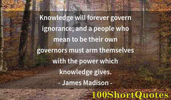 Quote by Albert Einstein: Knowledge will forever govern ignorance; and a people who mean to be their own governors must arm th...