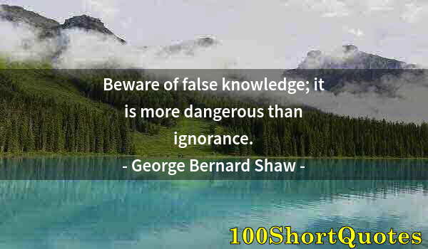 Quote by Albert Einstein: Beware of false knowledge; it is more dangerous than ignorance.