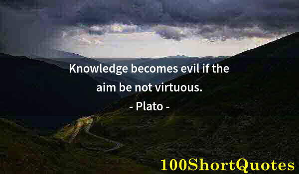 Quote by Albert Einstein: Knowledge becomes evil if the aim be not virtuous.