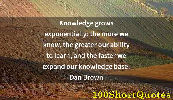 Quote by Albert Einstein: Knowledge grows exponentially: the more we know, the greater our ability to learn, and the faster we...