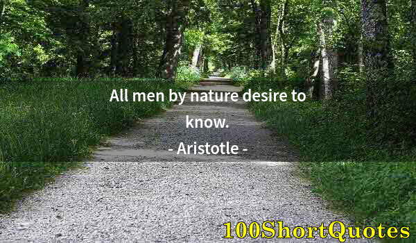 Quote by Albert Einstein: All men by nature desire to know.