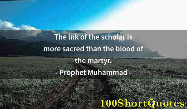 Quote by Albert Einstein: The ink of the scholar is more sacred than the blood of the martyr.